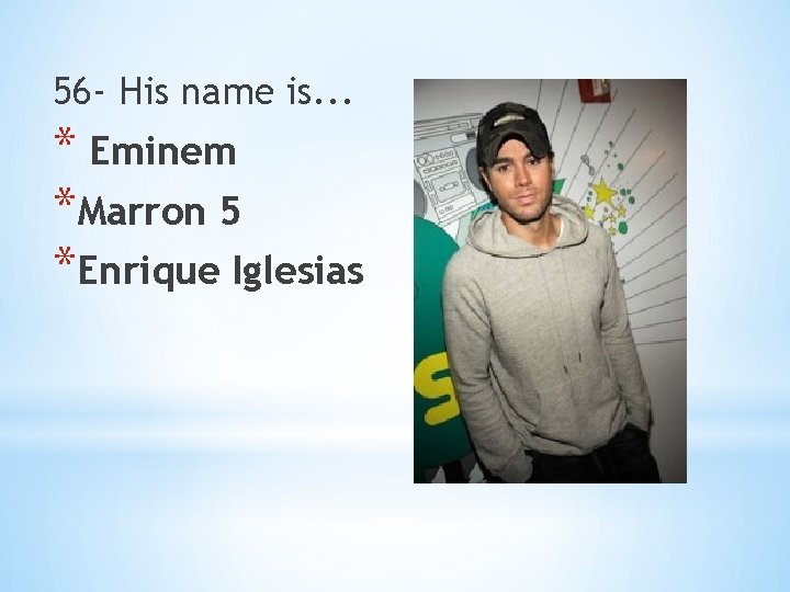56 - His name is. . . * Eminem *Marron 5 *Enrique Iglesias 