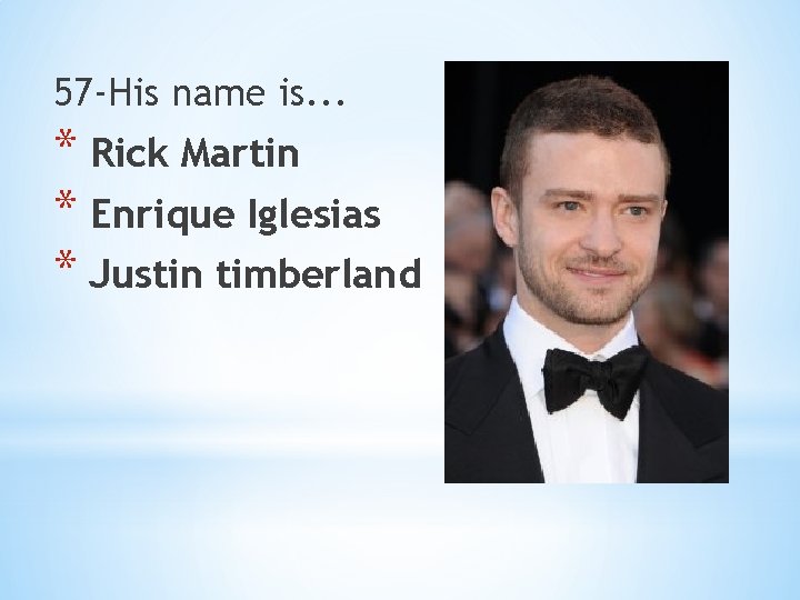 57 -His name is. . . * Rick Martin * Enrique Iglesias * Justin