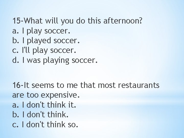 15 -What will you do this afternoon? a. I play soccer. b. I played