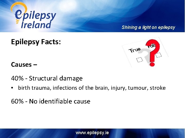 Shining a light on epilepsy Epilepsy Facts: Causes – 40% - Structural damage •