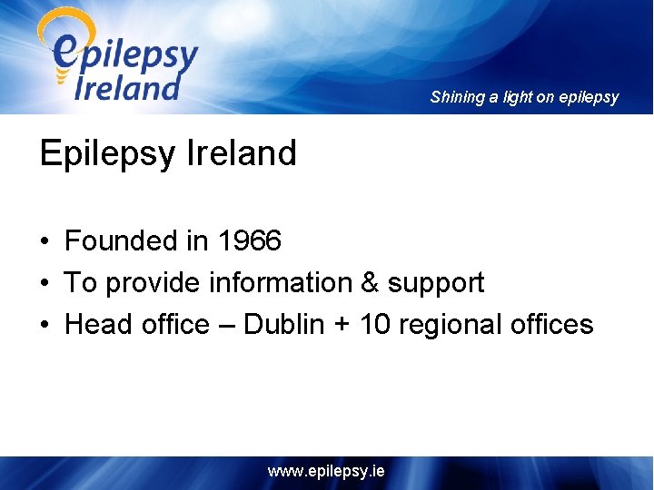 Shining a light on epilepsy Epilepsy Ireland • Founded in 1966 • To provide