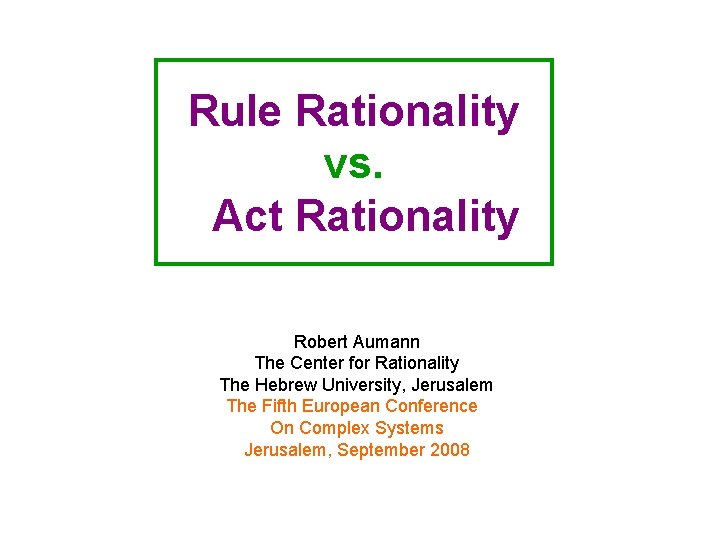 Rule Rationality vs. Act Rationality Robert Aumann The Center for Rationality The Hebrew University,