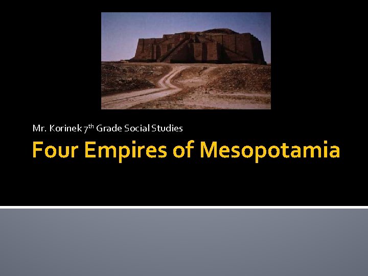 Mr. Korinek 7 th Grade Social Studies Four Empires of Mesopotamia 