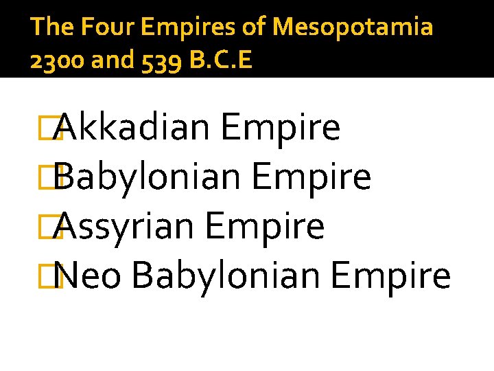 The Four Empires of Mesopotamia 2300 and 539 B. C. E �Akkadian Empire �Babylonian