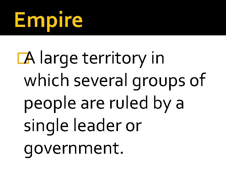 Empire �A large territory in which several groups of people are ruled by a