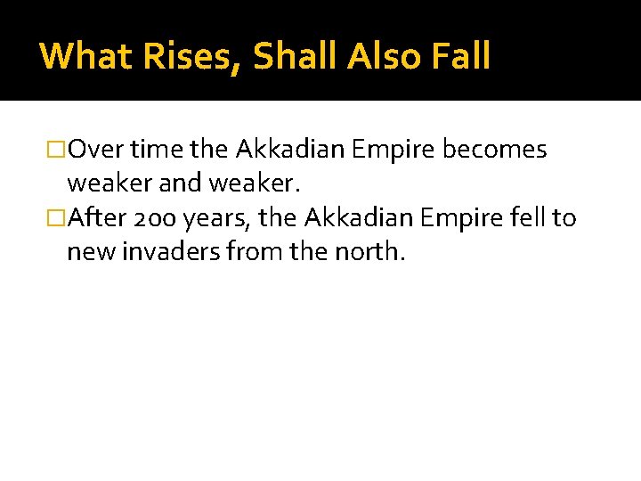 What Rises, Shall Also Fall �Over time the Akkadian Empire becomes weaker and weaker.