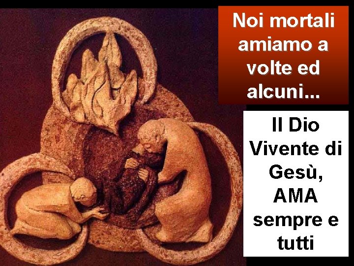 Noi mortali amiamo a volte ed alcuni. . . Il Dio Vivente di Gesù,