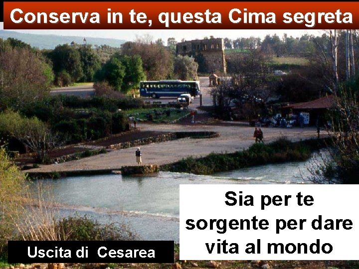 Conserva in te, questa Cima segreta Uscita di Cesarea Sia per te sorgente per