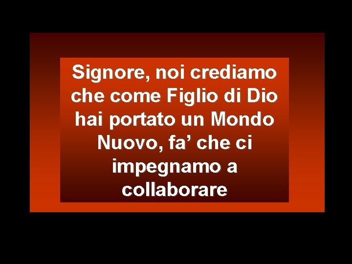 Signore, noi crediamo che come Figlio di Dio hai portato un Mondo Nuovo, fa’