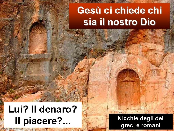 Gesù ci chiede chi sia il nostro Dio Lui? Il denaro? Il piacere? .