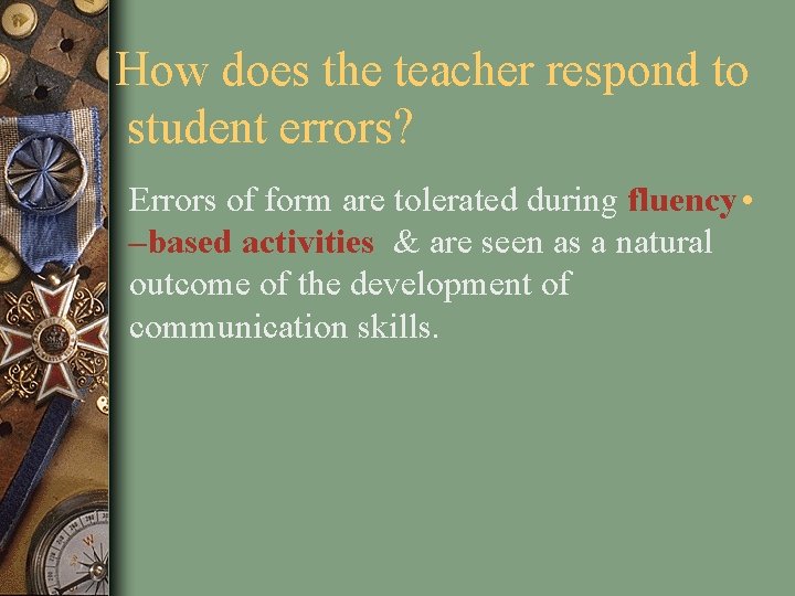 How does the teacher respond to student errors? Errors of form are tolerated during How does the teacher respond to student errors? Errors of form are tolerated during
