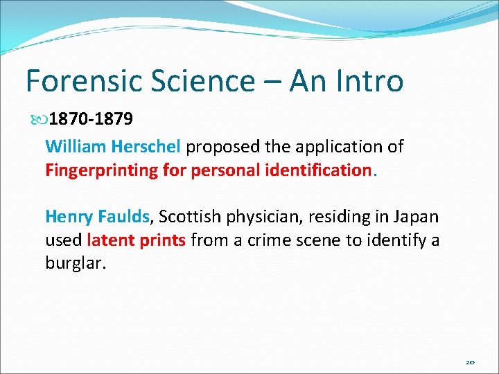 Forensic Science – An Intro 1870 -1879 William Herschel proposed the application of Fingerprinting