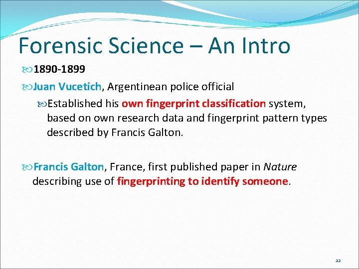Forensic Science – An Intro 1890 -1899 Juan Vucetich, Argentinean police official Established his