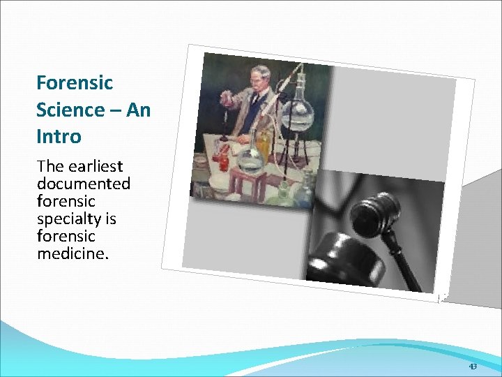 Forensic Science – An Intro The earliest documented forensic specialty is forensic medicine. 43