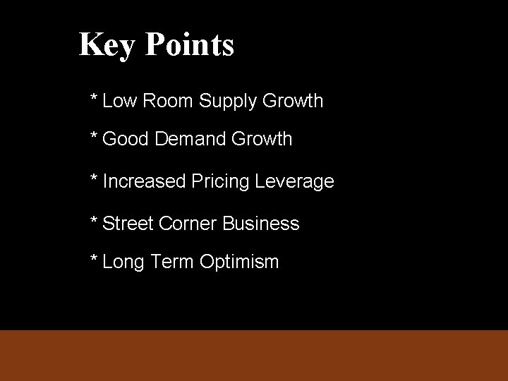 Key Points * Low Room Supply Growth * Good Demand Growth * Increased Pricing