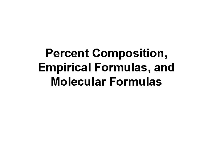 Percent Composition, Empirical Formulas, and Molecular Formulas 