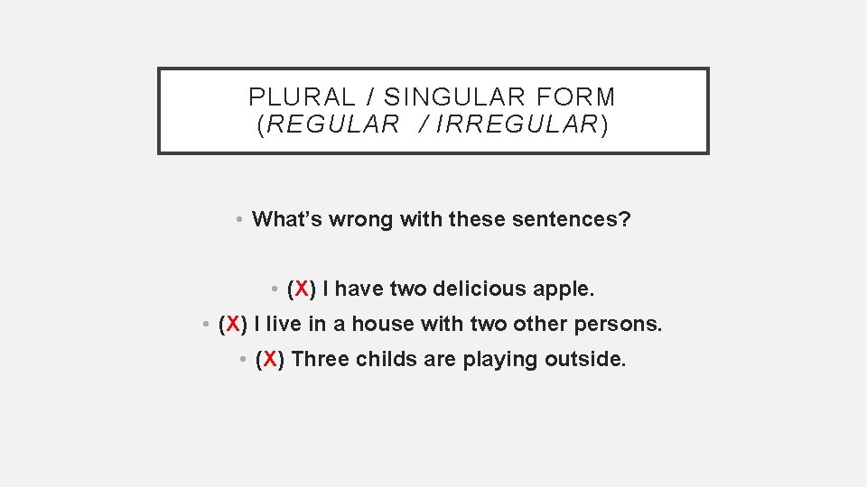 PLURAL / SINGULAR FORM (REGULAR / IRREGULAR) • What’s wrong with these sentences? •