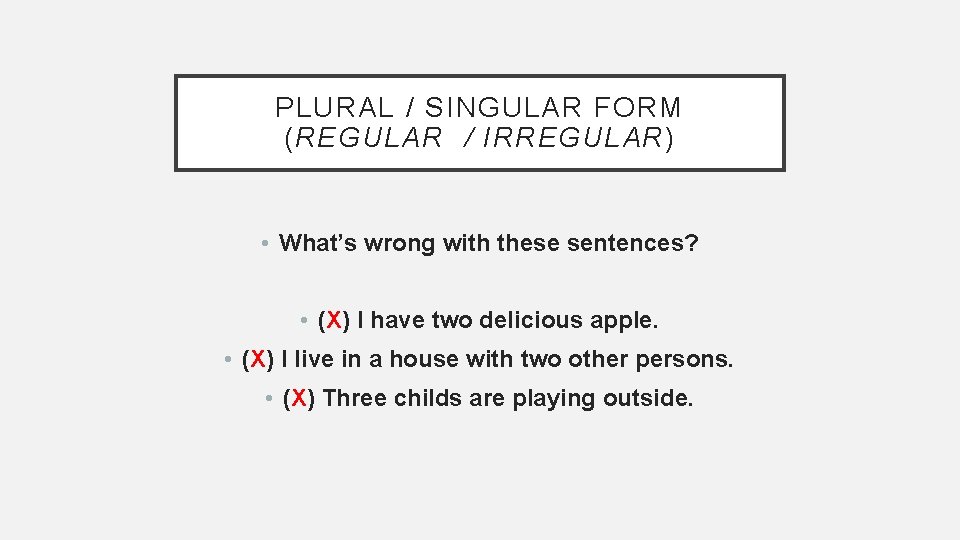 PLURAL / SINGULAR FORM (REGULAR / IRREGULAR) • What’s wrong with these sentences? •