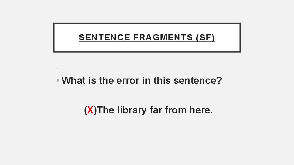 SENTENCE FRAGMENTS (SF) • • What is the error in this sentence? (X)The library