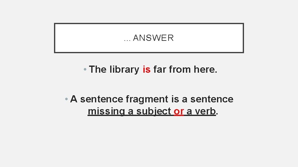 …ANSWER • The library is far from here. • A sentence fragment is a