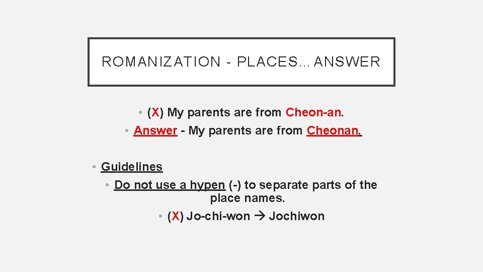 ROMANIZATION - PLACES…ANSWER • (X) My parents are from Cheon-an. • Answer - My