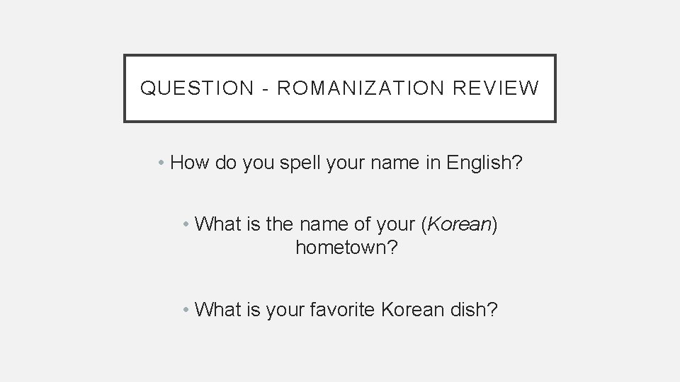 QUESTION - ROMANIZATION REVIEW • How do you spell your name in English? •