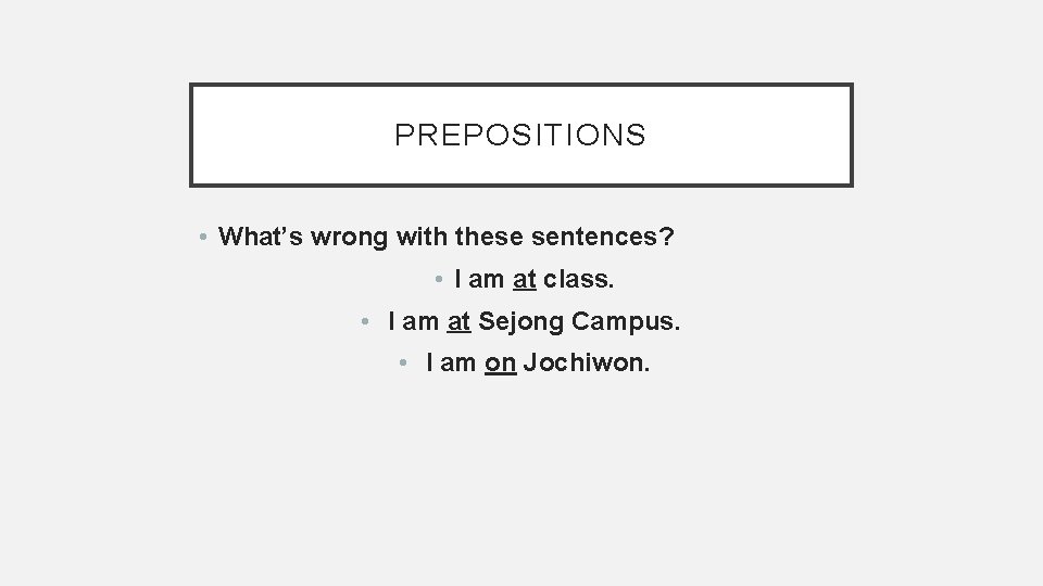 PREPOSITIONS • What’s wrong with these sentences? • I am at class. • I