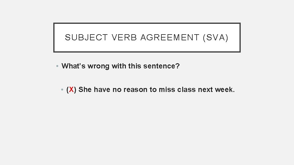 SUBJECT VERB AGREEMENT (SVA) • What’s wrong with this sentence? • (X) She have