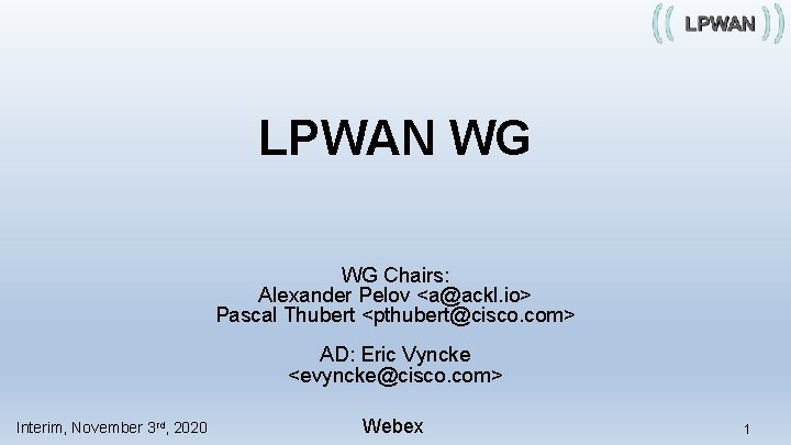 LPWAN WG WG Chairs: Alexander Pelov <a@ackl. io> Pascal Thubert <pthubert@cisco. com> AD: Eric