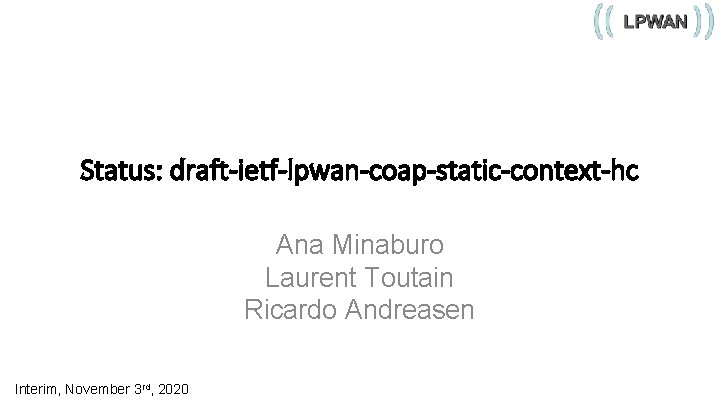 Status: draft-ietf-lpwan-coap-static-context-hc Ana Minaburo Laurent Toutain Ricardo Andreasen Interim, November 3 rd, 2020 