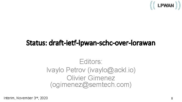 Status: draft-ietf-lpwan-schc-over-lorawan Editors: Ivaylo Petrov (ivaylo@ackl. io) Olivier Gimenez (ogimenez@semtech. com) Interim, November 3