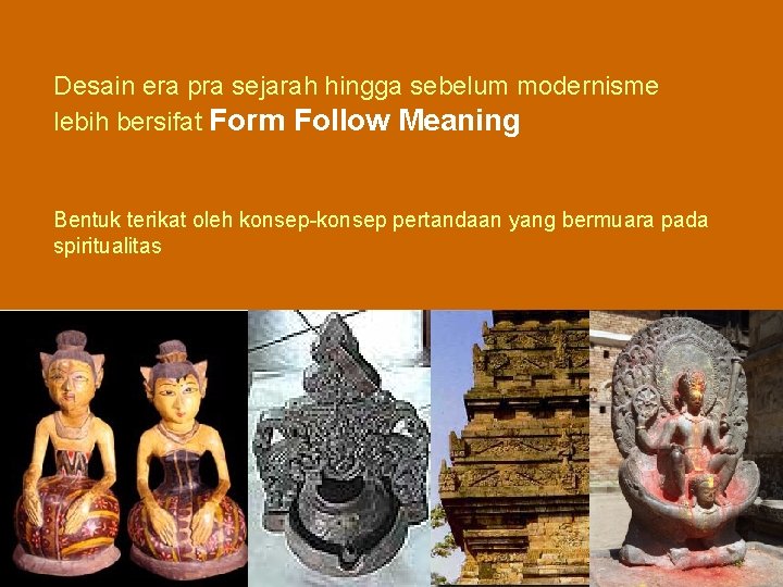 Desain era pra sejarah hingga sebelum modernisme lebih bersifat Form Follow Meaning Bentuk terikat