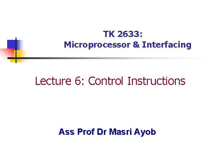 TK 2633: Microprocessor & Interfacing Lecture 6: Control Instructions Ass Prof Dr Masri Ayob