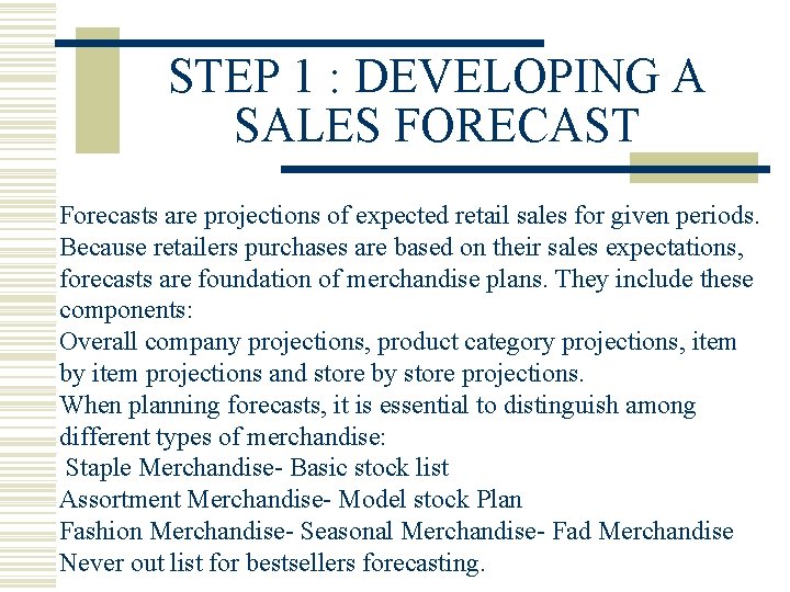 STEP 1 : DEVELOPING A SALES FORECAST Forecasts are projections of expected retail sales