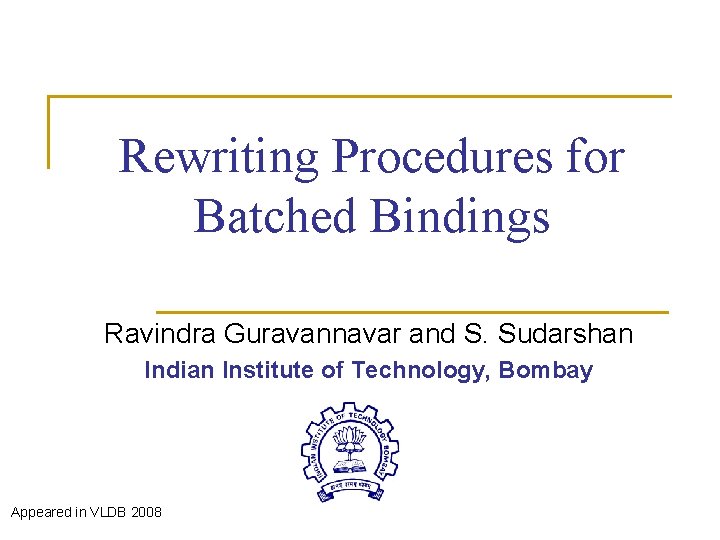 Rewriting Procedures for Batched Bindings Ravindra Guravannavar and S. Sudarshan Indian Institute of Technology,