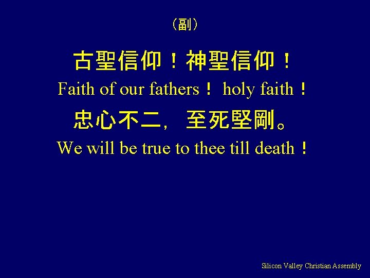 （副） 古聖信仰！神聖信仰！ Faith of our fathers！ holy faith！ 忠心不二，至死堅剛。 We will be true to