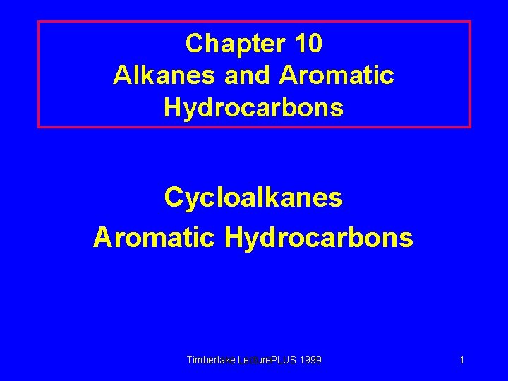 Chapter 10 Alkanes and Aromatic Hydrocarbons Cycloalkanes Aromatic Hydrocarbons Timberlake Lecture. PLUS 1999 1