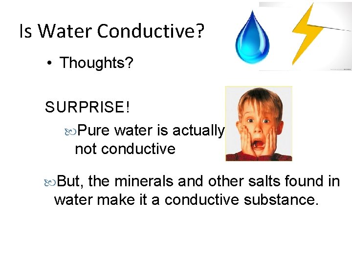 Is Water Conductive? • Thoughts? SURPRISE! Pure water is actually not conductive But, the