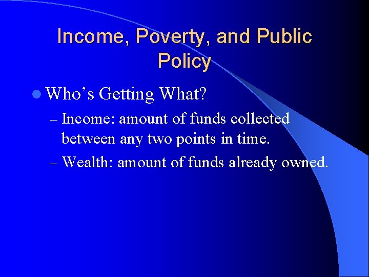 Income, Poverty, and Public Policy l Who’s Getting What? – Income: amount of funds