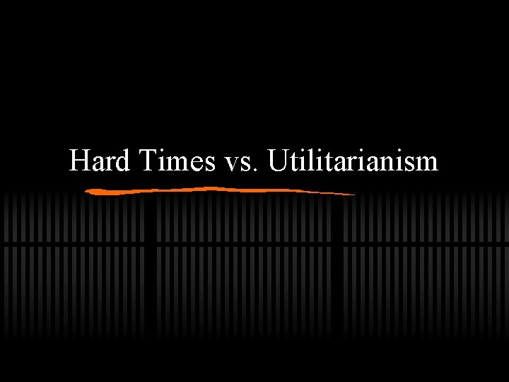 Hard Times vs. Utilitarianism 
