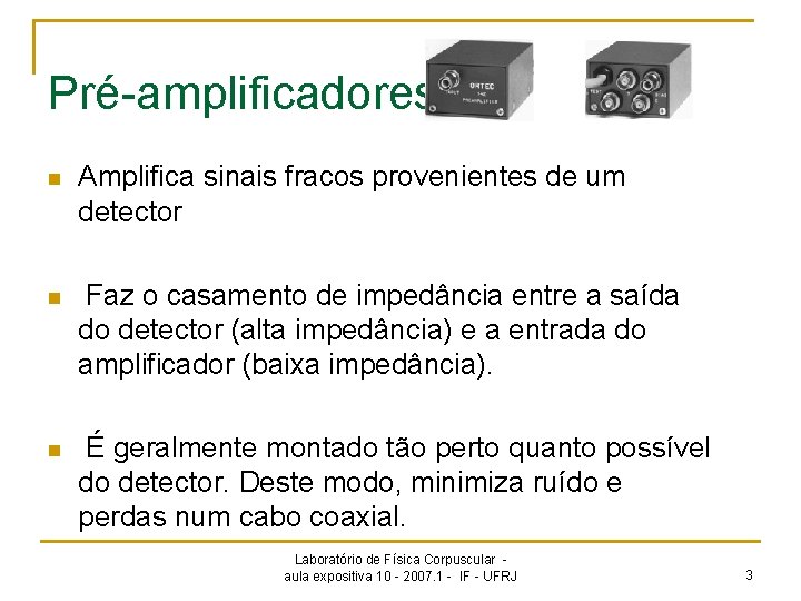 Pré-amplificadores n Amplifica sinais fracos provenientes de um detector n Faz o casamento de