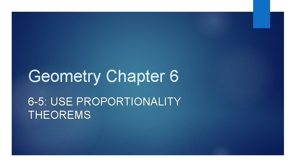 Geometry Chapter 6 6 -5: USE PROPORTIONALITY THEOREMS 