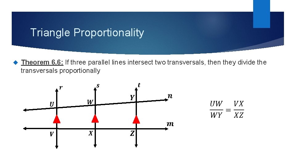 Triangle Proportionality Theorem 6. 6: If three parallel lines intersect two transversals, then they