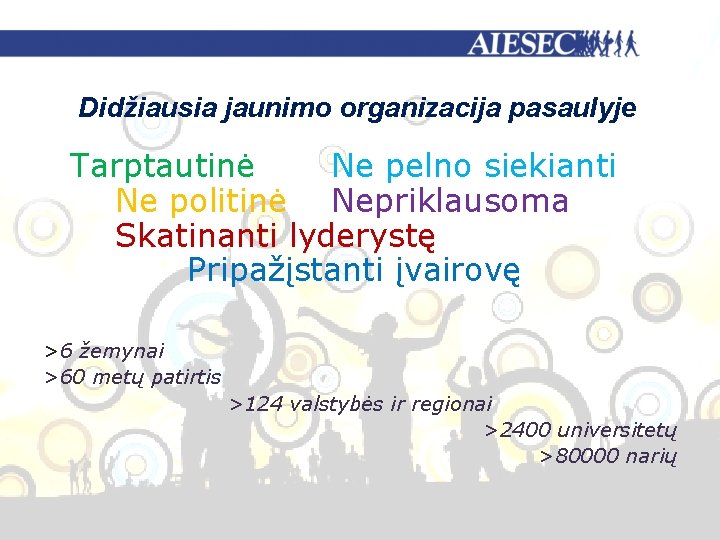 Didžiausia jaunimo organizacija pasaulyje Tarptautinė Ne pelno siekianti Ne politinė Nepriklausoma Skatinanti lyderystę Pripažįstanti