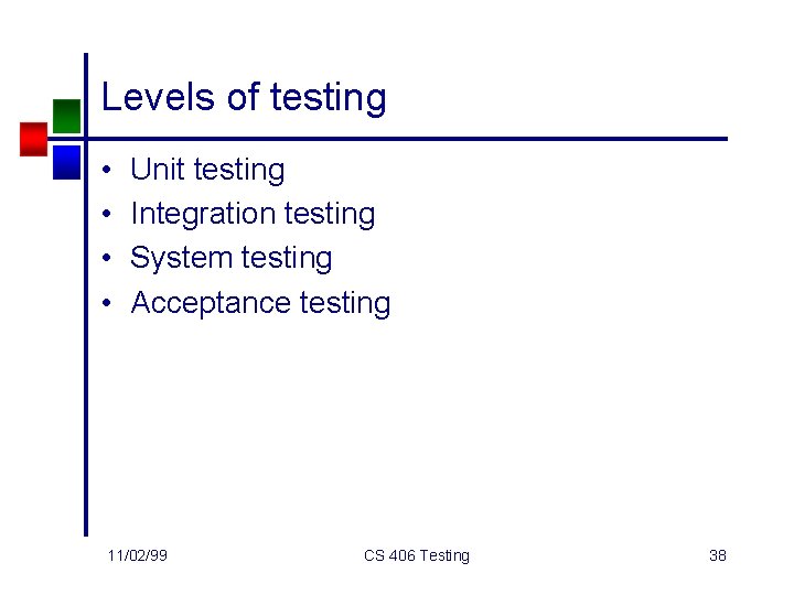 Levels of testing • • Unit testing Integration testing System testing Acceptance testing 11/02/99