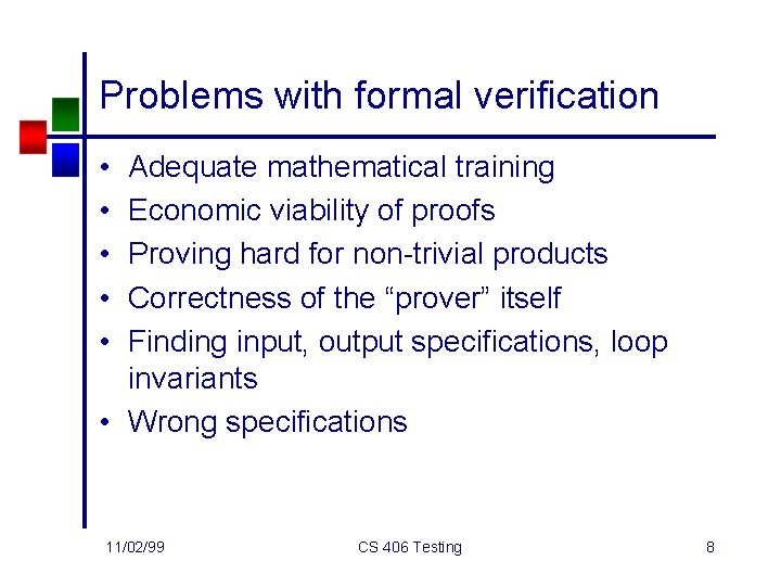 Problems with formal verification • • • Adequate mathematical training Economic viability of proofs