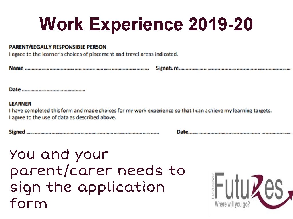 Work Experience 2019 -20 You and your parent/carer needs to sign the application form