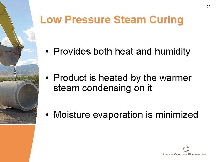 22 Low Pressure Steam Curing • Provides both heat and humidity • Product is