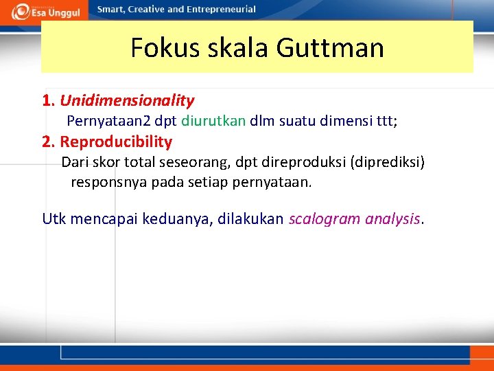 Fokus skala Guttman 1. Unidimensionality Pernyataan 2 dpt diurutkan dlm suatu dimensi ttt; 2.