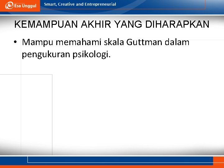 KEMAMPUAN AKHIR YANG DIHARAPKAN • Mampu memahami skala Guttman dalam pengukuran psikologi. 